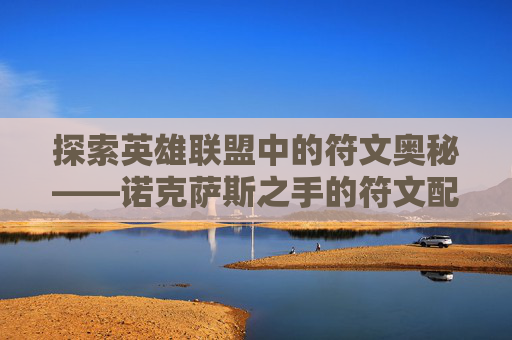 探索英雄联盟中的符文奥秘——诺克萨斯之手的符文配置指南,lol诺克萨斯之手符文天赋