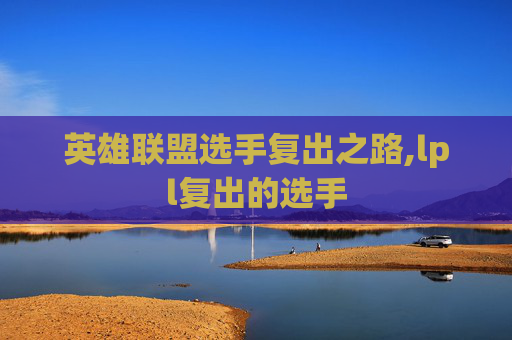 英雄联盟选手复出之路,lpl复出的选手