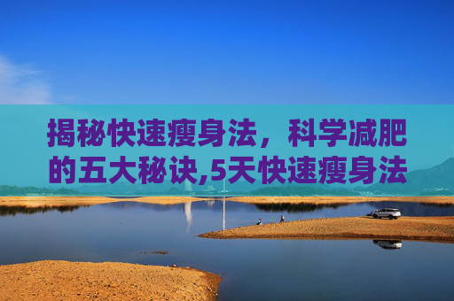 揭秘快速瘦身法，科学减肥的五大秘诀,5天快速瘦身法