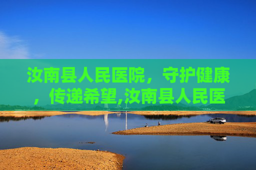 汝南县人民医院，守护健康，传递希望,汝南县人民医院招聘