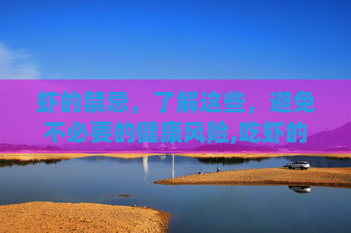 虾的禁忌，了解这些，避免不必要的健康风险,吃虾的禁忌 虾不能和什么一起吃(2)