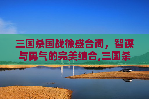 三国杀国战徐盛台词，智谋与勇气的完美结合,三国杀国战徐盛台词大全