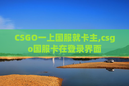 CSGO一上国服就卡主,csgo国服卡在登录界面