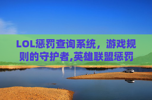 LOL惩罚查询系统，游戏规则的守护者,英雄联盟惩罚查询