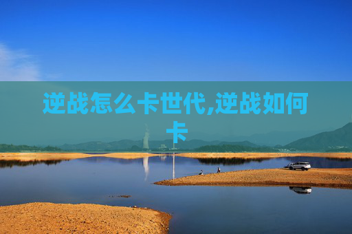 逆战怎么卡世代,逆战如何卡