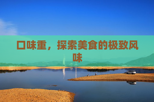 口味重，探索美食的极致风味