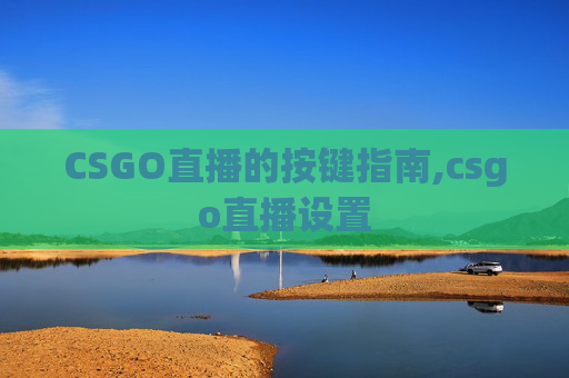 CSGO直播的按键指南,csgo直播设置