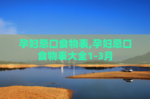 孕妇忌口食物表,孕妇忌口食物表大全1-3月