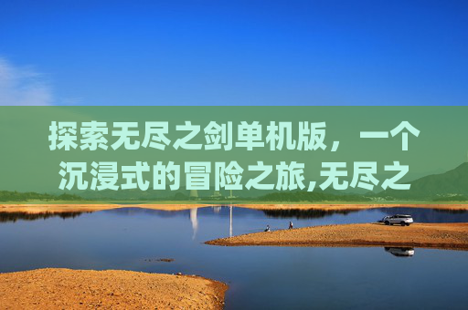 探索无尽之剑单机版，一个沉浸式的冒险之旅,无尽之剑 apk