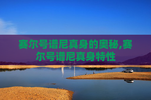 赛尔号谱尼真身的奥秘,赛尔号谱尼真身特性