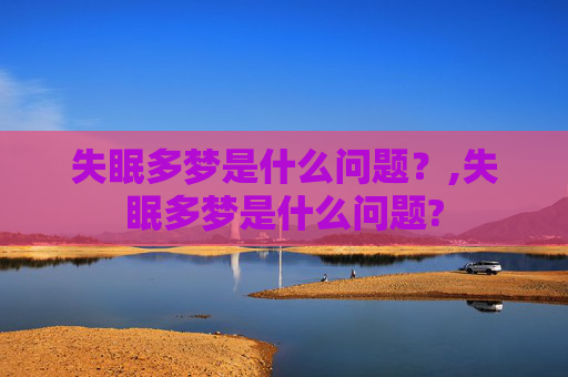 失眠多梦是什么问题？,失眠多梦是什么问题?