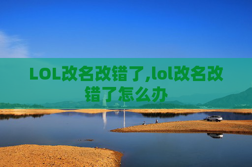 LOL改名改错了,lol改名改错了怎么办