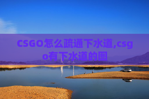 CSGO怎么疏通下水道,csgo有下水道的图