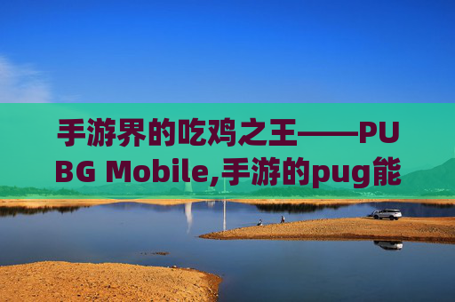 手游界的吃鸡之王——PUBG Mobile,手游的pug能登电脑的吗?