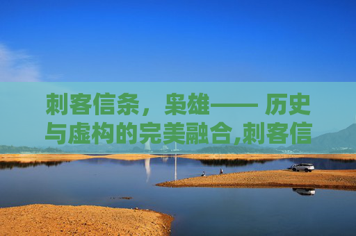 刺客信条，枭雄—— 历史与虚构的完美融合,刺客信条枭雄攻略