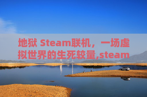 地狱 Steam联机，一场虚拟世界的生死较量,steam地狱已满联机