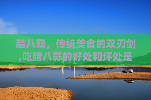 腊八蒜，传统美食的双刃剑,吃腊八蒜的好处和坏处是什么