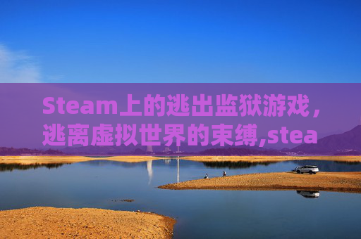 Steam上的逃出监狱游戏，逃离虚拟世界的束缚,steam逃出监狱