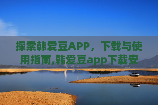 探索韩爱豆APP，下载与使用指南,韩爱豆app下载安装官方最新版