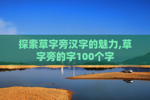 探索草字旁汉字的魅力,草字旁的字100个字