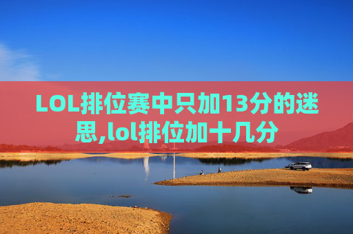 LOL排位赛中只加13分的迷思,lol排位加十几分