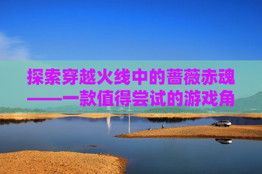 探索穿越火线中的蔷薇赤魂——一款值得尝试的游戏角色,蔷薇赤魂涂装