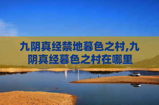 九阴真经禁地暮色之村,九阴真经暮色之村在哪里