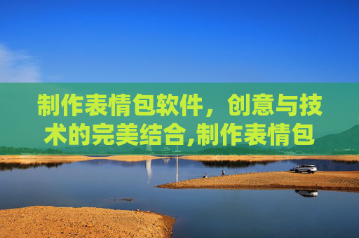 制作表情包软件，创意与技术的完美结合,制作表情包软件免费