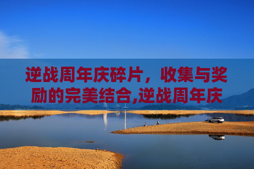 逆战周年庆碎片，收集与奖励的完美结合,逆战周年庆有换购活动吗