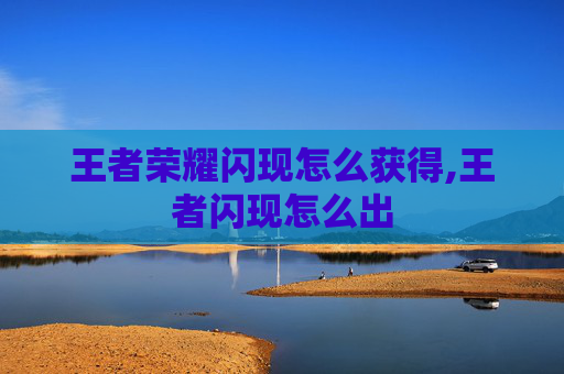 王者荣耀闪现怎么获得,王者闪现怎么出