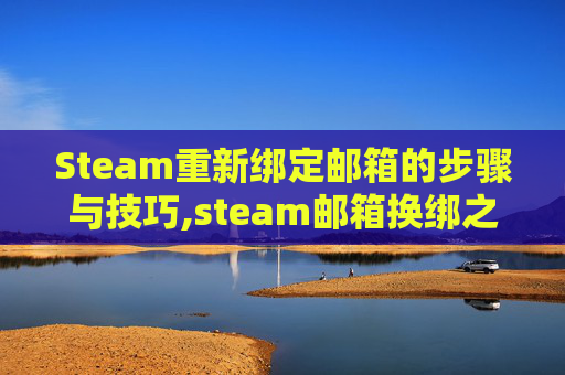 Steam重新绑定邮箱的步骤与技巧,steam邮箱换绑之后怎么登录
