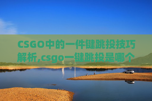 CSGO中的一件键跳投技巧解析,csgo一键跳投是哪个键