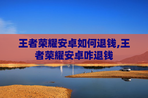 王者荣耀安卓如何退钱,王者荣耀安卓咋退钱