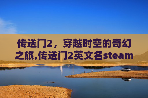 传送门2，穿越时空的奇幻之旅,传送门2英文名steam
