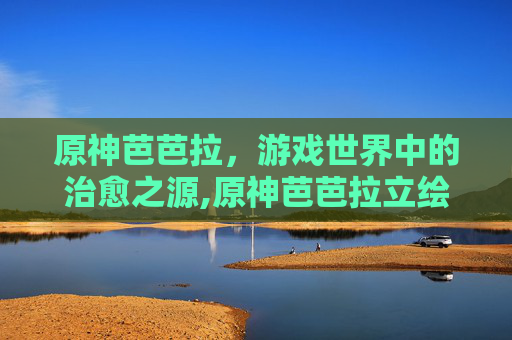 原神芭芭拉，游戏世界中的治愈之源,原神芭芭拉立绘