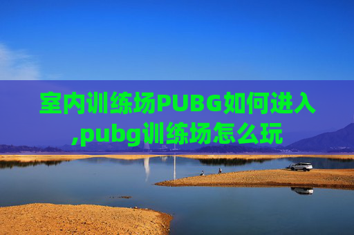 室内训练场PUBG如何进入,pubg训练场怎么玩