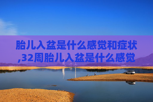 胎儿入盆是什么感觉和症状,32周胎儿入盆是什么感觉和症状