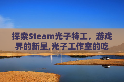 探索Steam光子特工，游戏界的新星,光子工作室的吃鸡游戏叫什么