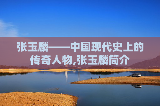 张玉麟——中国现代史上的传奇人物,张玉麟简介