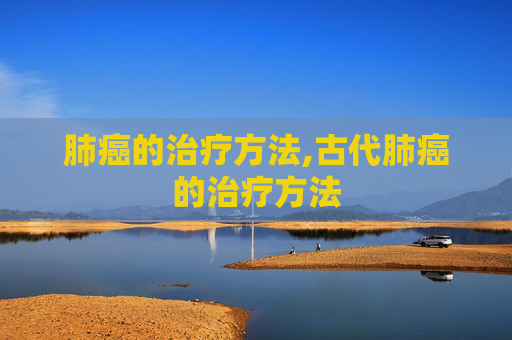 肺癌的治疗方法,古代肺癌的治疗方法