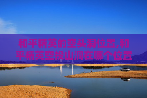 和平精英的空头洞位置,和平精英空投山洞在哪个位置