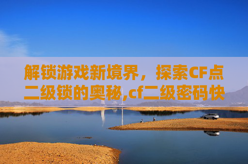 解锁游戏新境界，探索CF点二级锁的奥秘,cf二级密码快速解除