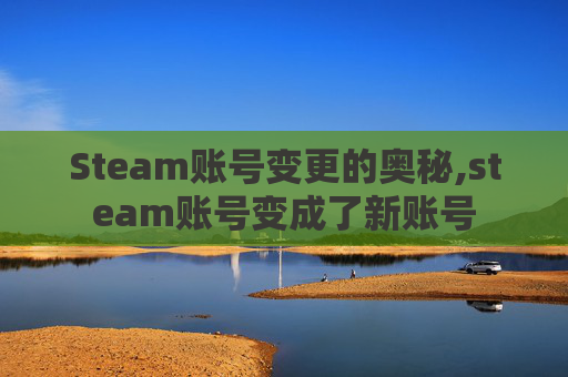 Steam账号变更的奥秘,steam账号变成了新账号