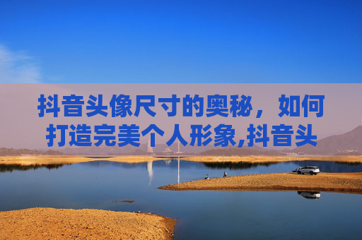 抖音头像尺寸的奥秘，如何打造完美个人形象,抖音头像尺寸设置方法