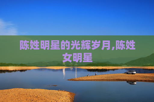 陈姓明星的光辉岁月,陈姓女明星