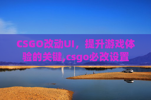 CSGO改动UI，提升游戏体验的关键,csgo必改设置