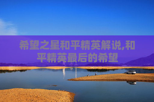 希望之星和平精英解说,和平精英最后的希望