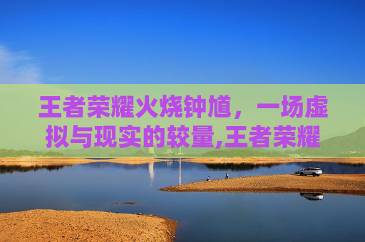 王者荣耀火烧钟馗，一场虚拟与现实的较量,王者荣耀火烧钟馗怎么获得