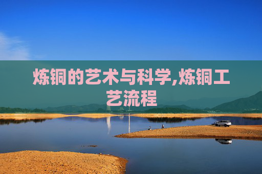 炼铜的艺术与科学,炼铜工艺流程