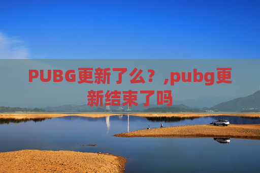 PUBG更新了么？,pubg更新结束了吗